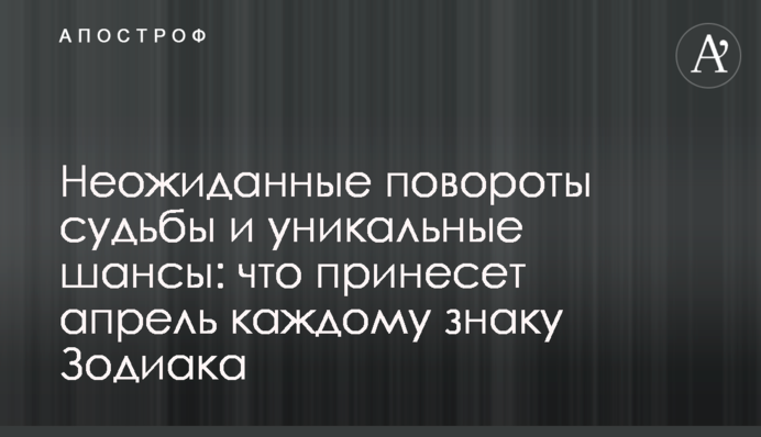 Неожиданные повороты судьбы и уникальные шансы: что принесет апрель каждому знаку Зодиака