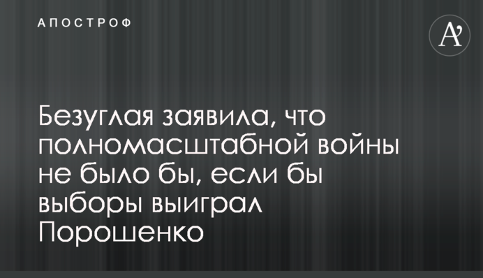 Безуглая заявила, что полномасштабной войны не было бы, если бы выборы выиграл Порошенко