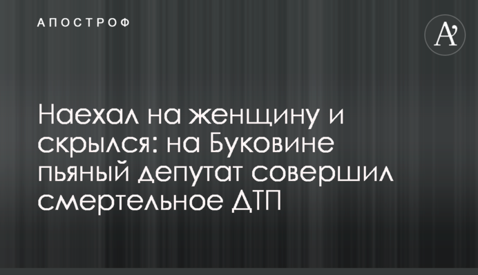 Наехал на женщину и скрылся: на Буковине пьяный депутат совершил смертельное ДТП