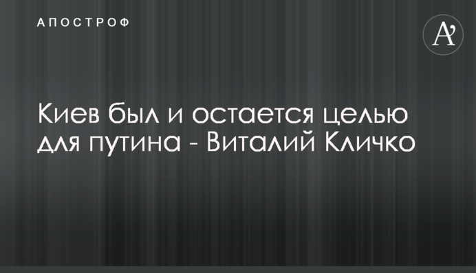 Киев был и остается целью для путина - Виталий Кличко
