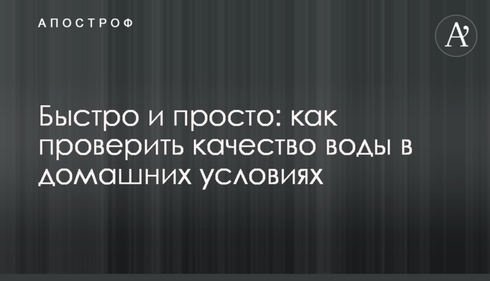 Швидко і просто: як перевірити якість води в домашніх умовах