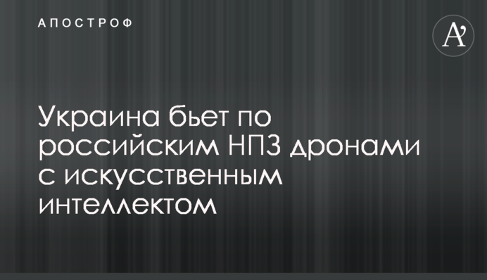 Украина бьет по российским НПЗ дронами с искусственным интеллектом