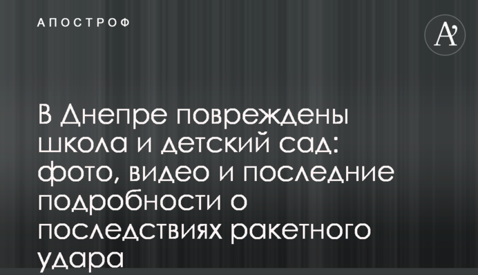 В Днепре повреждены школа и детский сад: фото, видео и последние подробности о последствиях ракетного удара