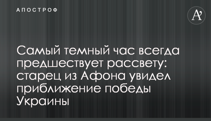 Самый темный час всегда предшествует рассвету: старец из Афона увидел приближение победы Украины