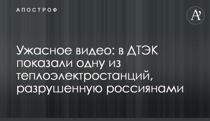 Ужасное видео: в ДТЭК показали одну из теплоэлектростанций, разрушенную россиянами