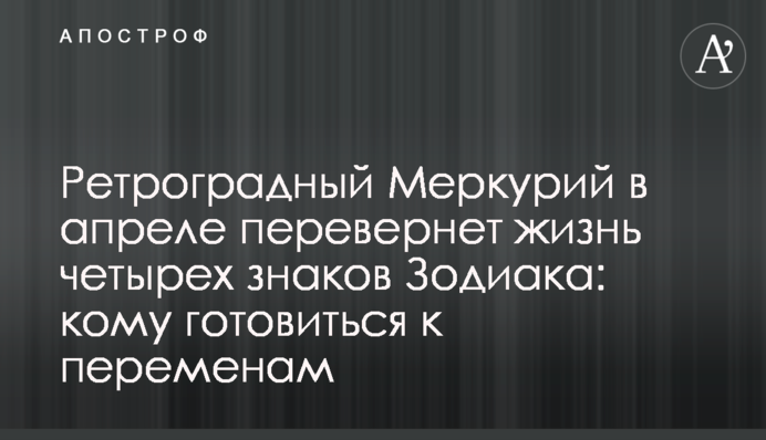 Ретроградний Меркурій у квітні переверне життя чотирьох знаків Зодіаку: кому готуватися до змін