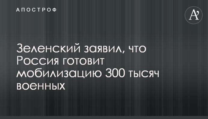 Зеленський заявив, що Росія готує мобілізацію 300 тисяч військових