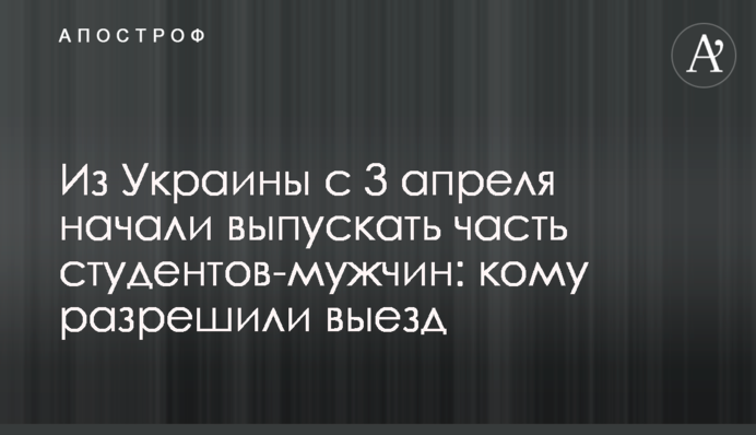 З України з 3 квітня почали випускати частину студентів-чоловіків: кому дозволили виїзд