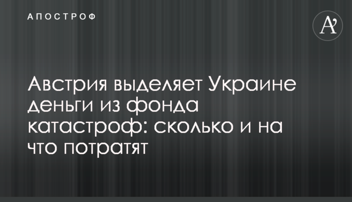 Австрия выделяет Украине деньги из фонда катастроф: сколько и на что потратят