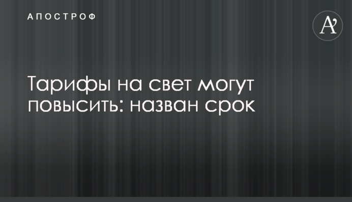Тарифы на свет могут повысить: назван срок