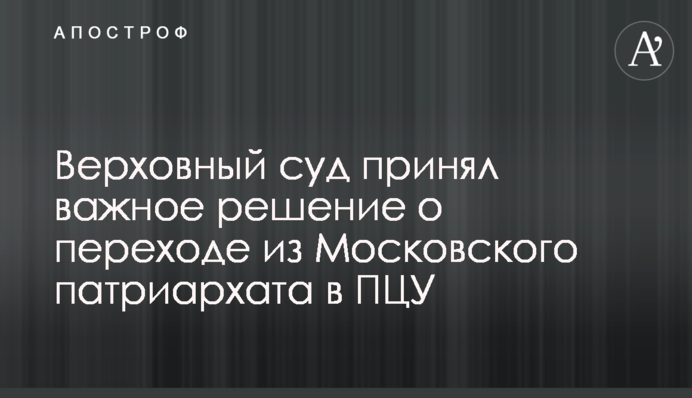Верховний суд ухвалив важливе рішення щодо переходу з Московського патріархату до ПЦУ