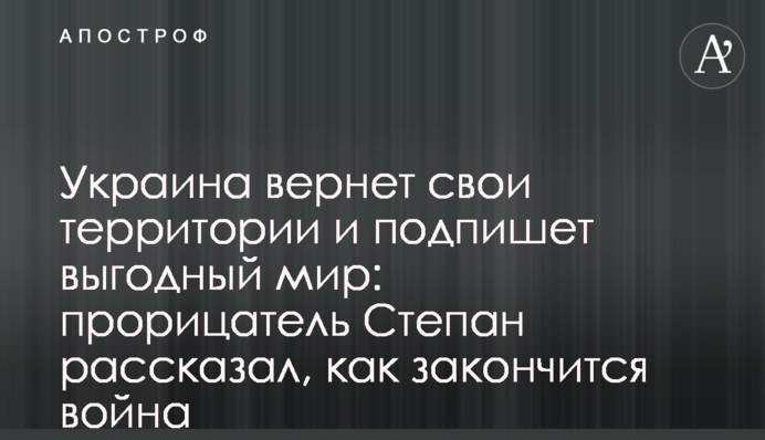 Украина вернет свои территории и подпишет выгодный мир: прорицатель Степан рассказал, как закончится война