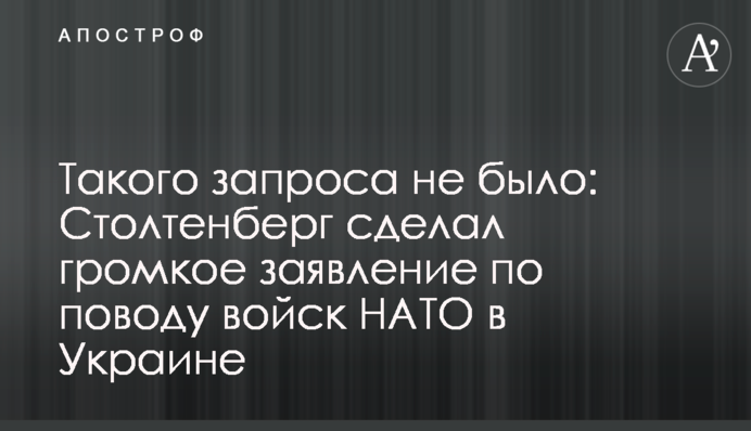 Такого запроса не было: Столтенберг сделал громкое заявление по поводу войск НАТО в Украине