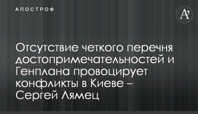 Відсутність чіткого переліку пам'яток і Генплану провокує конфлікти в Києві - Сергій Лямець