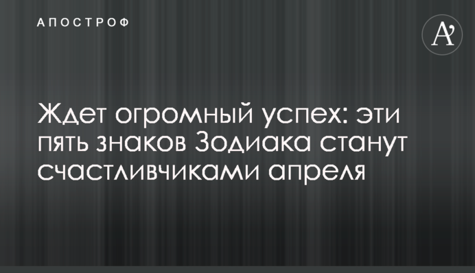 Чекає величезний успіх: ці п'ять знаків Зодіаку стануть щасливчиками квітня