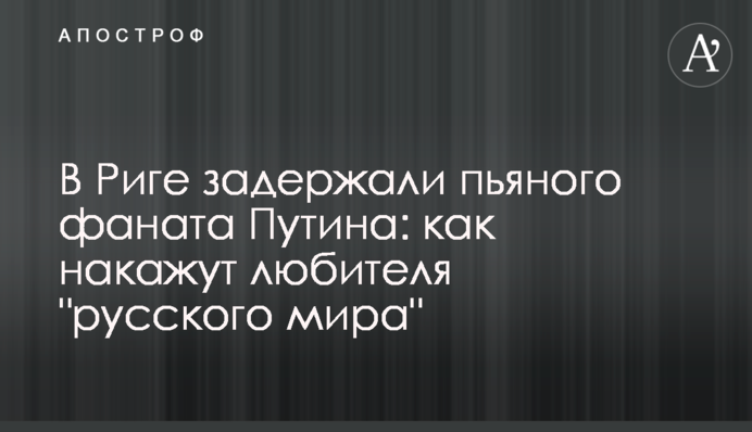 У Ризі затримали п'яного фаната Путіна: як покарають любителя 