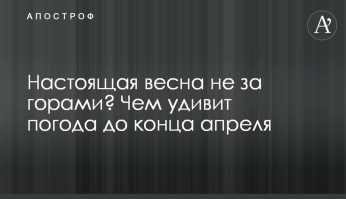 Справжня весна не за горами? Чим здивує погода до кінця квітня