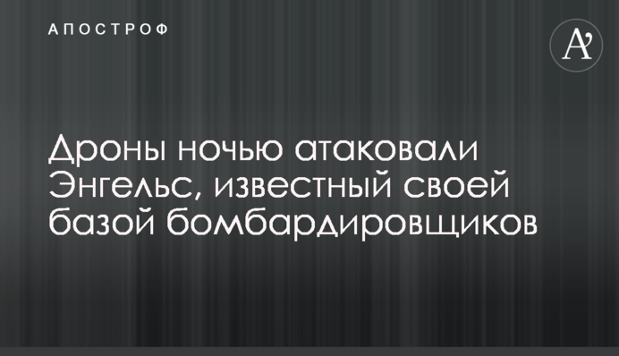 Дроны ночью атаковали Энгельс, известный своей базой бомбардировщиков