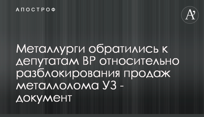 Металлурги обратились к депутатам ВР относительно разблокирования продаж металлолома УЗ - документ