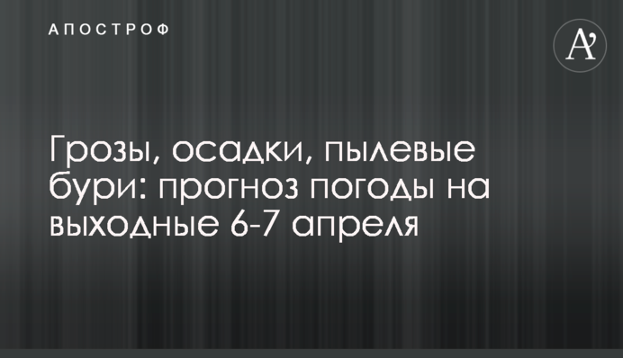 Грози, опади, пилові бурі: прогноз погоди на вихідні 6-7 квітня