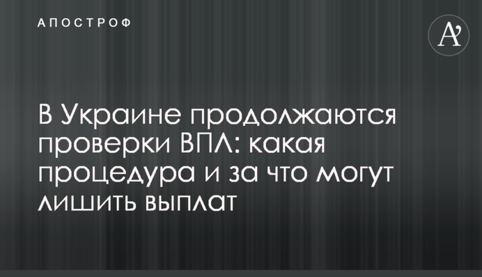 В Украине продолжаются проверки ВПЛ: какая процедура и за что могут лишить выплат
