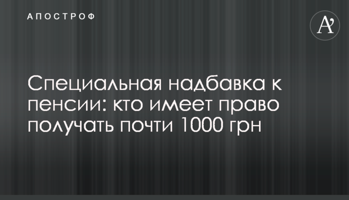 Специальная надбавка к пенсии: кто имеет право получать почти 1000 грн