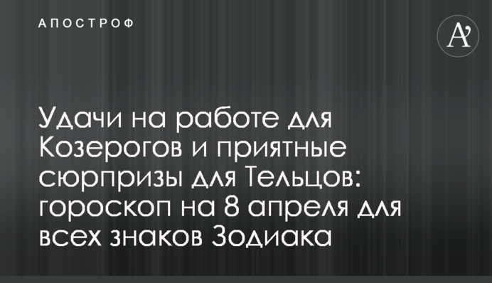 Успіхи на роботі для Козерогів і приємні сюрпризи для Тельців: гороскоп на 8 квітня для всіх знаків Зодіаку