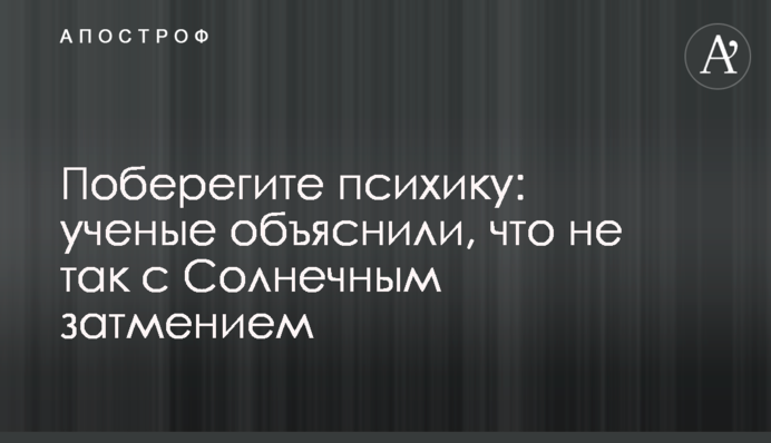 Побережіть психіку: вчені пояснили, що не так із Сонячним затемненням