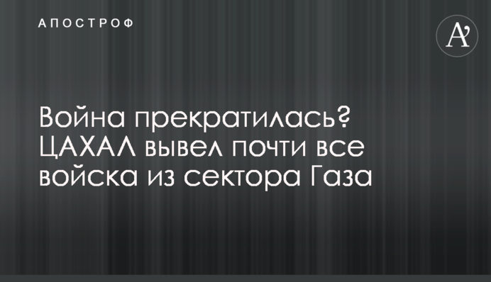 Війна припинилась? ЦАХАЛ вивів майже всі війська з Сектору Гази