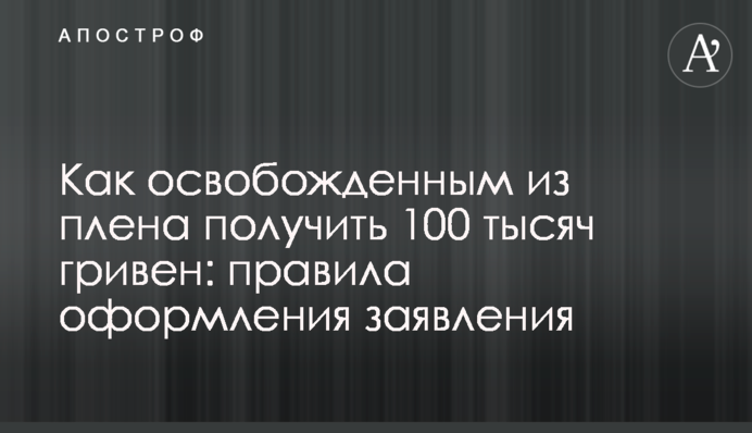 Як звільненим з полону отримати 100 тисяч гривень: правила оформлення заяви
