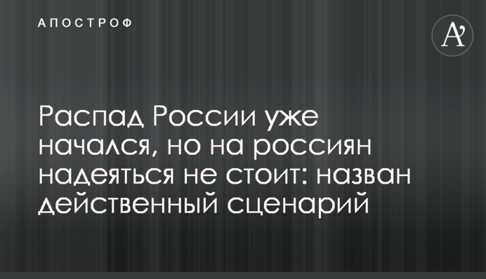 Распад России уже начался, но на россиян надеяться не стоит: назван действенный сценарий