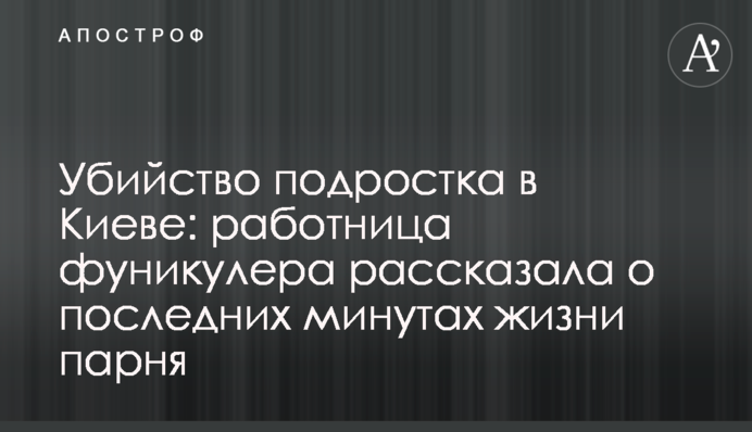 Вбивство підлітка в Києві: працівниця фунікулера розповіла про останні хвилини життя хлопця