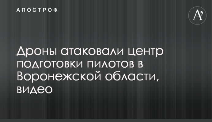 Дрони атакували центр підготовки пілотів у Воронєзькій області, відео