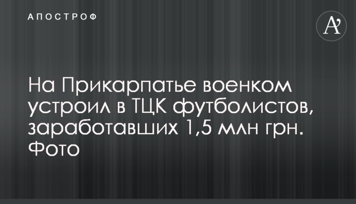 На Прикарпатье военком устроил в ТЦК футболистов, заработавших 1,5 млн грн. Фото