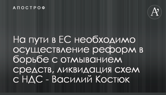 На шляху до ЄС необхідно здійснення реформ у боротьбі з відмивання коштів, ліквідація схем з ПДВ -  Василь Костюк