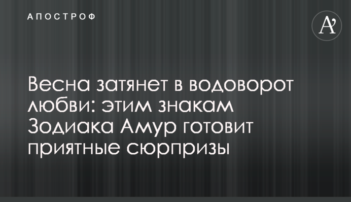 Весна захопить у вир кохання: цим знакам Зодіаку Амур готує приємні сюрпризи