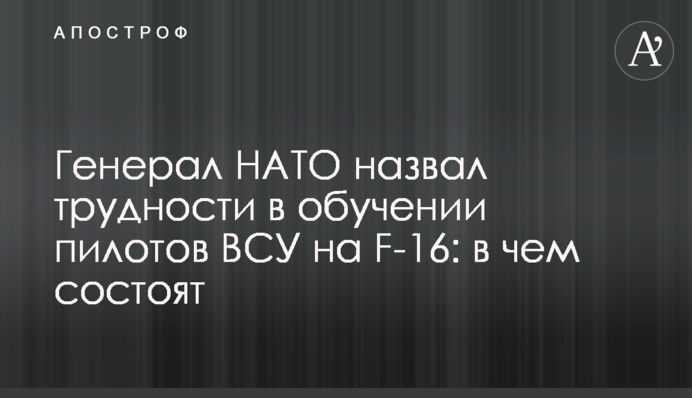Генерал НАТО назвал трудности в обучении пилотов ВСУ на F-16: в чем состоят