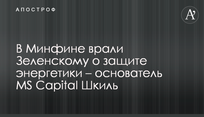 У Мінфіні брехали Зеленському щодо захисту енергетики – засновник MS Capital Шкіль