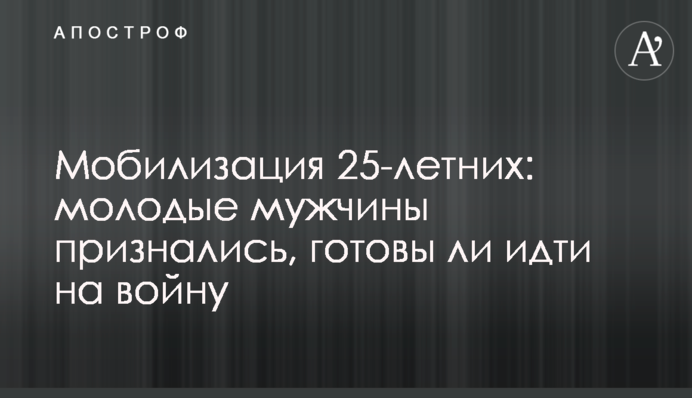 Мобілізація 25-річних: молоді чоловіки зізналися, чи готові йти на війну