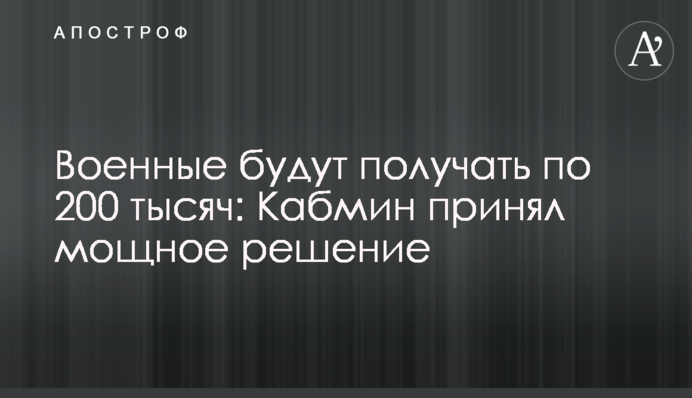 Військові отримуватимуть по 200 тисяч: Кабмін ухвалив потужне рішення