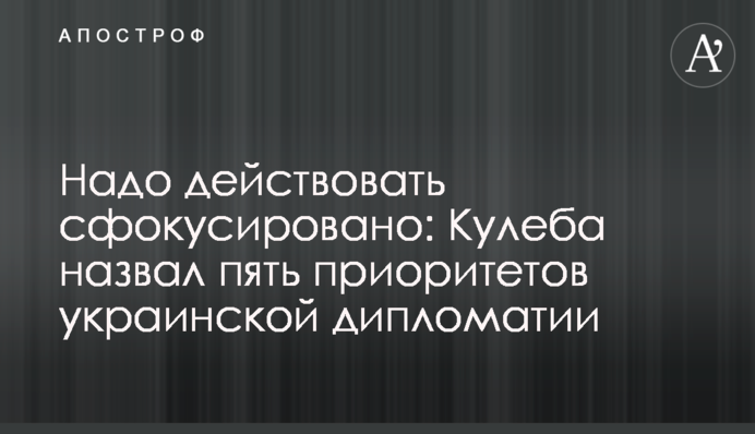 Треба діяти сфокусовано: Кулеба назвав п'ять пріоритетів української дипломатії