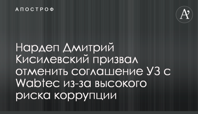 Нардеп Дмитрий Кисилевский призвал отменить соглашение УЗ с Wabtec из-за высокого риска коррупции