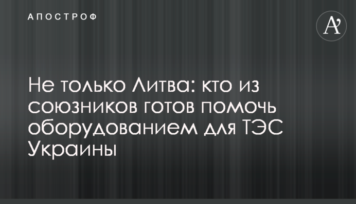 Не только Литва: кто из союзников готов помочь оборудованием для ТЭС Украины