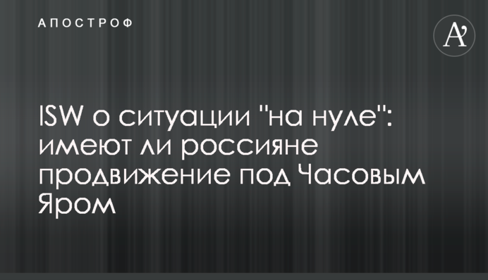 ISW про ситуацію "на нулі": чи мають росіяни просування під Часовим Яром