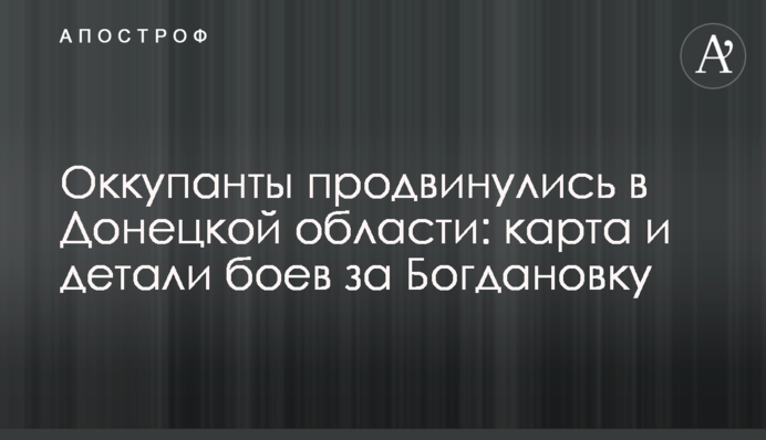 Окупанти просунулись на Донеччині: карта і деталі боїв за Богданівку