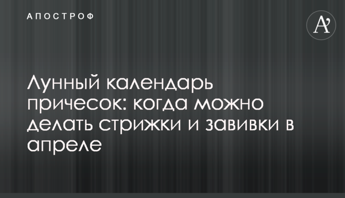 Місячний календар зачісок: коли можна робити стрижки і завивки у квітні