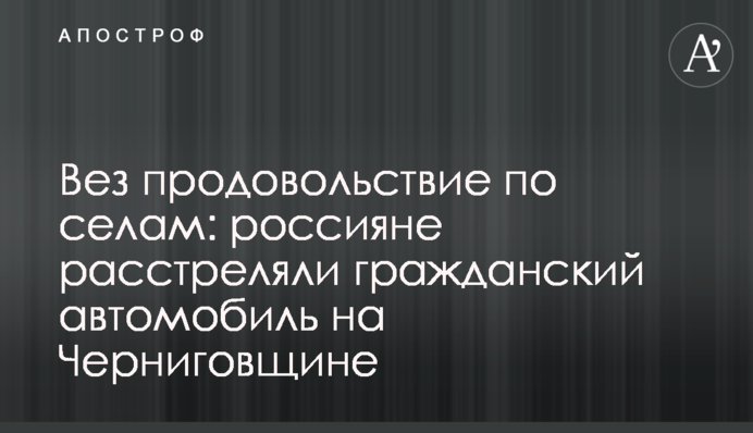 Віз продовольство по селах: росіяни розстріляли цивільне авто на Чернігівщині