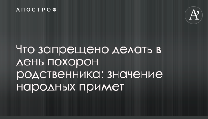 Что запрещено делать в день похорон родственника: значение народных примет