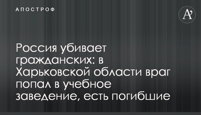 Росія вбиває цивільних: на Харківщині ворог влучив у заклад освіти, є загиблі