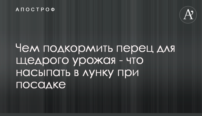 Чем подкормить перец для щедрого урожая - что насыпать в лунку при посадке
